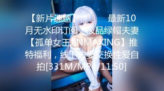 【新片速遞】 ⚫️⚫️最新10月无水印订阅！极品绿帽夫妻【孤单女王JINMAKING】推特福利，线下夫妻交换性爱自拍[331M/MP4/11:50]