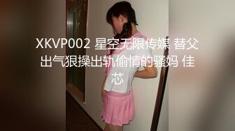 XKVP002 星空无限传媒 替父出气狠操出轨偷情的骚妈 佳芯