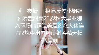 《一夜情☀️极品反差小姐姐》娇羞甜美23岁私大毕业刚入职场的露脸美眉约炮大佬连战2炮中出内射颜射吞精无损4K原画