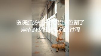 医院肛肠科内部流出8位割了痔疮的少妇来换药的过程