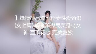 】爆操極品爆乳淫妻性愛甄選(女上篇) 騎乘頂操完美身材女神 直頂花心 完美露臉