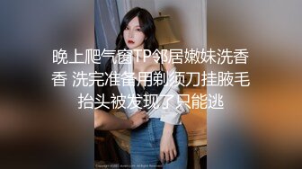 晚上爬气窗TP邻居嫩妹洗香香 洗完准备用剃须刀挂腋毛抬头被发现了只能逃