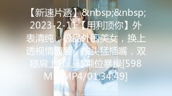 【新速片遞】&nbsp;&nbsp;2023-2-11【用利顶你】外表清纯，极品外围美女，换上透视情趣装，按头猛插嘴，双腿肩上扛，骑乘位暴操[598MB/MP4/01:34:49]