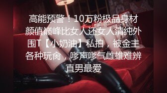 高能预警！10万粉极品身材颜值巅峰比女人还女人清纯外围T【小奶油】私拍，被金主各种玩肏，嗲声嗲气雌雄难辨直男最爱