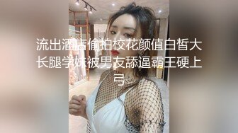 流出酒店偷拍校花颜值白皙大长腿学妹被男友舔逼霸王硬上弓