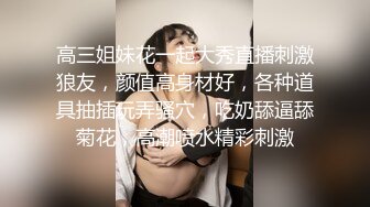 高三姐妹花一起大秀直播刺激狼友，颜值高身材好，各种道具抽插玩弄骚穴，吃奶舔逼舔菊花，高潮喷水精彩刺激