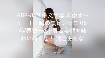 ABP-849 中文字幕 本番オーケー！？噂の裏ピンサロ 08 AV界隨一のH乳＆美顔を味わい盡くせ！ 河合あすな