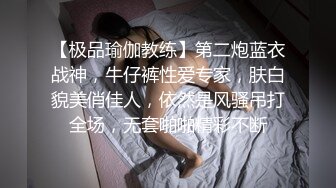 【极品瑜伽教练】第二炮蓝衣战神，牛仔裤性爱专家，肤白貌美俏佳人，依然是风骚吊打全场，无套啪啪精彩不断