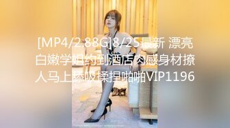 [MP4/2.88G]8/25最新 漂亮白嫩学姐约到酒店肉感身材撩人马上舔吸揉捏啪啪VIP1196