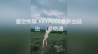 星空传媒 XKYP006最新出品出❤️差艳遇