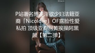 P站著名博主淫欲少妇法籍亚裔「Nicolove」OF露脸性爱私拍 顶级亚裔网黄挨操阿黑颜【第二弹】