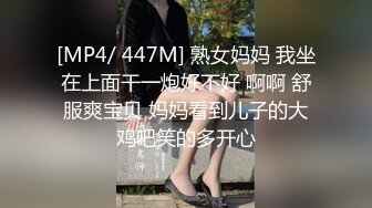 [MP4/ 447M] 熟女妈妈 我坐在上面干一炮好不好 啊啊 舒服爽宝贝 妈妈看到儿子的大鸡吧笑的多开心