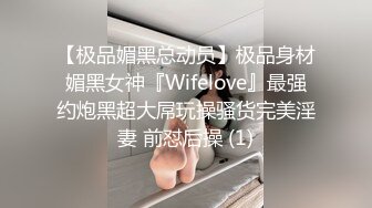 【极品媚黑总动员】极品身材媚黑女神『Wifelove』最强约炮黑超大屌玩操骚货完美淫妻 前怼后操 (1)