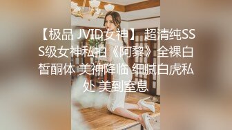 【极品 JVID女神】 超清纯SSS级女神私拍《阿黎》全裸白皙酮体 美神降临 细腻白虎私处 美到窒息