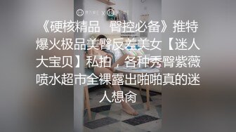 《硬核精品✿臀控必备》推特爆火极品美臀反差美女【迷人大宝贝】私拍，各种秀臀紫薇喷水超市全裸露出啪啪真的迷人想肏