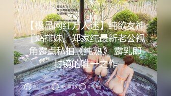 【极品网红万人迷】纯欲女神『鸡排妹』郑家纯最新老公视角露点私拍《纯熟》 露乳即封镜的唯一之作