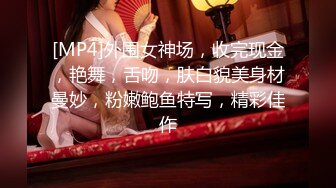 [MP4]外围女神场，收完现金，艳舞，舌吻，肤白貌美身材曼妙，粉嫩鲍鱼特写，精彩佳作