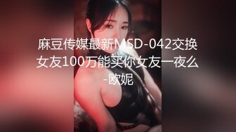 麻豆传媒最新MSD-042交换女友100万能买你女友一夜么-欧妮