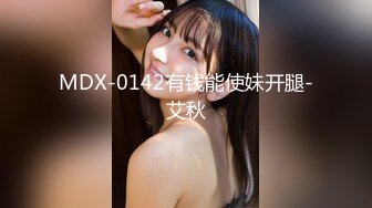 MDX-0142有钱能使妹开腿-艾秋