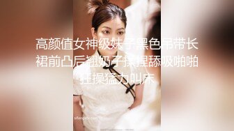 高颜值女神级妹子黑色吊带长裙前凸后翘奶子揉捏舔吸啪啪狂操猛力叫床