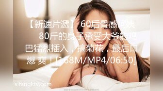 【新速片遞】 60后骨感阿姨 ❤️80斤的身子承受大爷的鸡巴猛烈插入，搞菊花，最后口爆 爽！[168M/MP4/06:50]