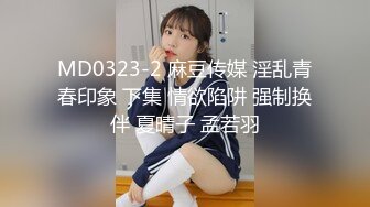 MD0323-2 麻豆传媒 淫乱青春印象 下集 情欲陷阱 强制换伴 夏晴子 孟若羽