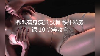 裸戏替身演员 沈樵 铁牛私房课 10 完美收官