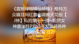 《震撼绿帽精品核弹》推特万众瞩目网红露出调教天花板【J神】私拍第十一弹~粉屄女神露出群P双洞开发灌肠各种无底线玩弄 (12)