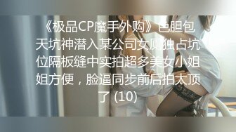 《极品CP魔手外购》色胆包天坑神潜入某公司女厕独占坑位隔板缝中实拍超多美女小姐姐方便，脸逼同步前后拍太顶了 (10)