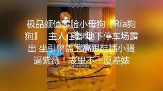 极品颜值露脸小母狗『Ria狗狗』✿主人任务 地下停车场露出 坐引擎盖上高跟鞋插小骚逼紫薇！表里不一反差婊