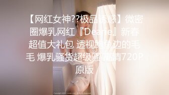 【网红女神??极品诱惑】微密圈爆乳网红『Dearie』新春超值大礼包 透视鲍鱼边的毛毛 爆乳骚货超级骚 高清720P原版