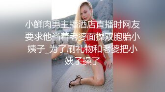 小鲜肉男主播酒店直播时网友要求他当着老婆面操双胞胎小姨子_为了刷礼物和老婆把小姨子操了