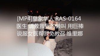 [MP4]皇家华人 RAS-0164 医生 请救救我的懒叫 用巨棒说服女医帮我免教召 维里娜