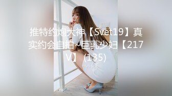 推特约炮大神【Svet19】真实约会自拍~巨乳少妇【217V】 (135)