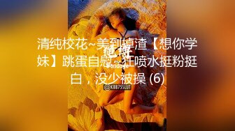 清纯校花~美到掉渣【想你学妹】跳蛋自慰~狂喷水挺粉挺白，没少被操 (6)