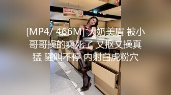 [MP4/ 466M] 大奶美眉 被小哥哥操的爽死了 又抠又操真猛 骚叫不停 内射白虎粉穴