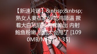 【新速片遞】&nbsp;&nbsp;熟女人妻在家69吃鸡舔逼 撅着大白屁屁被无套输出 内射 鲍鱼粉嫩 屁屁太会甩了 [1090MB/MP4/23:35]