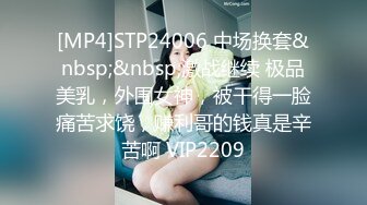 [MP4]STP24006 中场换套&nbsp;&nbsp;激战继续 极品美乳，外围女神，被干得一脸痛苦求饶，赚利哥的钱真是辛苦啊 VIP2209