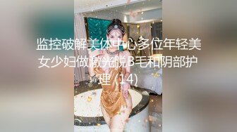 监控破解美体中心多位年轻美女少妇做激光脱B毛和阴部护理 (14)