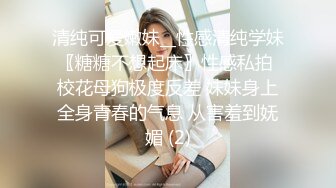 清纯可爱嫩妹__性感清纯学妹〖糖糖不想起床〗性感私拍 校花母狗极度反差 妹妹身上全身青春的气息 从害羞到妩媚 (2)