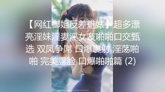 【网红御姐反差魅婊】超多漂亮淫妹淫妻淫女友啪啪口交甄选 双凤争屌 口爆裹射 淫荡啪啪 完美露脸 口爆啪啪篇 (2)