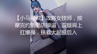 【小马寻欢】攻略女技师，按摩完约到酒店操逼，双腿肩上扛爆操，扶着大屁股后入