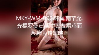 MKY-WM-002.韩棠.南芊允.光棍罗曼史.闺中密友乘鸡而入.麻豆传媒映画