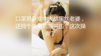 口罩男卧室中大战黑丝老婆，还找个单男前后夹击，这次操爽了