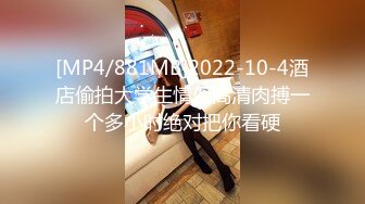 [MP4/881MB]2022-10-4酒店偷拍大学生情侣高清肉搏一个多小时绝对把你看硬