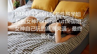 [MP4/ 964M] 反差性感学姐 校园女神FortuneCuttie御姐女神自己玩的高潮夹逼，最终受不了