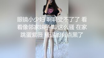 【梦幻谷先生】良家眼镜极品骚女，骚货一看就很饥渴，吸吮大屌很享受，从沙发干到床上