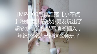 [MP4]00后真淫荡【小不点】粉嫩馒头逼被小男友玩出了超多水，鲍鱼特写清晰插入，年纪轻轻就已经这么会玩了