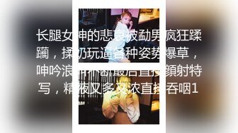 长腿女神的悲哀被勐男疯狂蹂躏，揉奶玩逼各种姿势爆草，呻吟浪叫不断最后直接顔射特写，精液又多又浓直接吞咽1