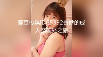 爱豆传媒IDG5392奇妙的成人祭破处之旅